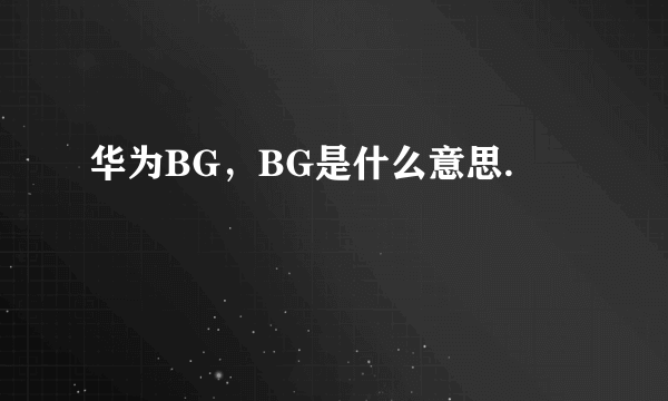 华为BG，BG是什么意思.