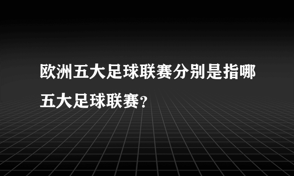 欧洲五大足球联赛分别是指哪五大足球联赛？