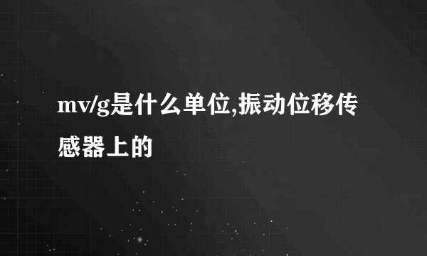 mv/g是什么单位,振动位移传感器上的