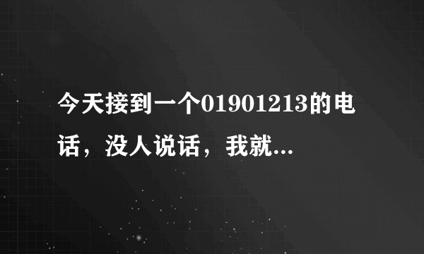 今天接到一个01901213的电话，没人说话，我就挂了，会不会有什么影响？