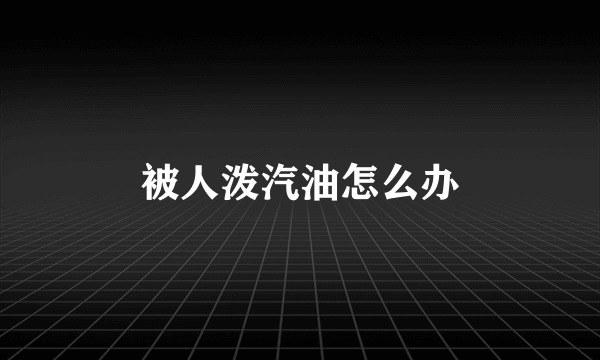 被人泼汽油怎么办