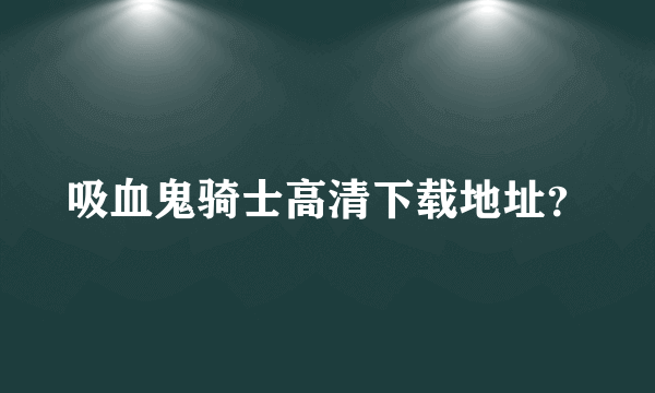 吸血鬼骑士高清下载地址？