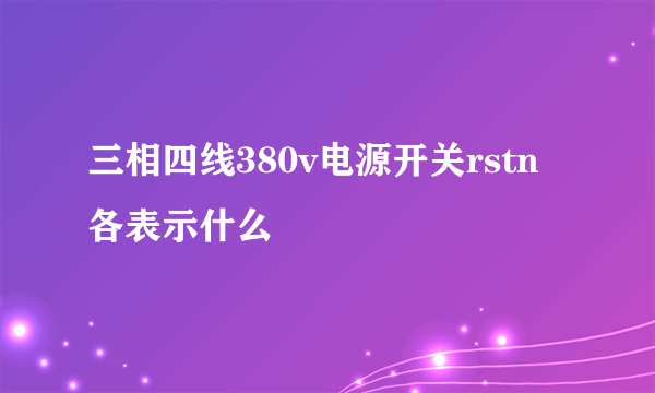 三相四线380v电源开关rstn各表示什么