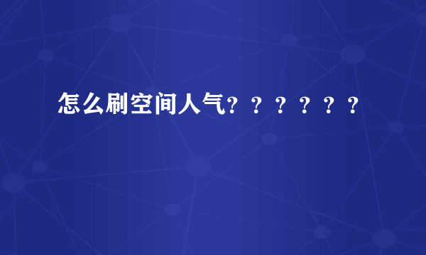 怎么刷空间人气？？？？？？
