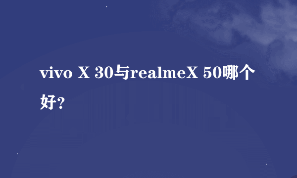 vivo X 30与realmeX 50哪个好？