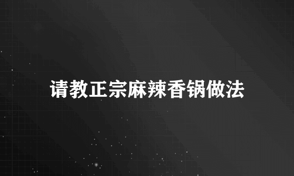 请教正宗麻辣香锅做法