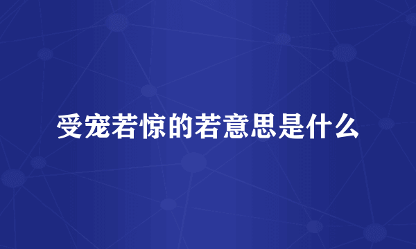 受宠若惊的若意思是什么