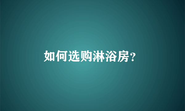 如何选购淋浴房？