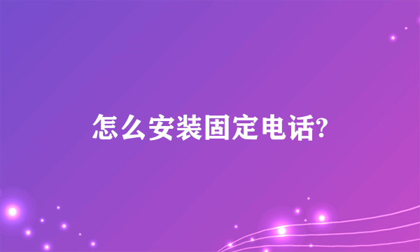 怎么安装固定电话?
