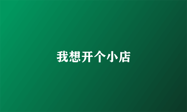 我想开个小店