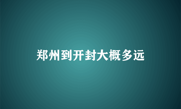 郑州到开封大概多远