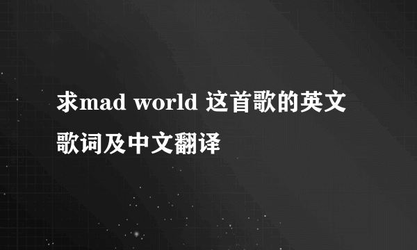 求mad world 这首歌的英文歌词及中文翻译