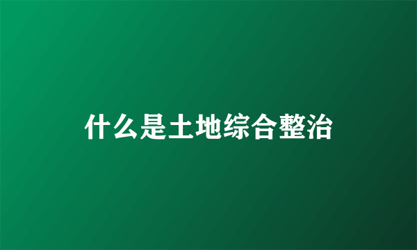 什么是土地综合整治