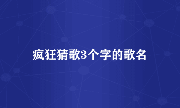 疯狂猜歌3个字的歌名