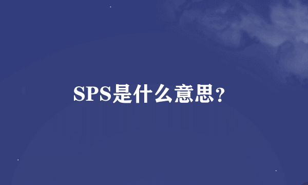 SPS是什么意思？