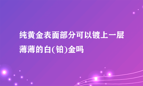 纯黄金表面部分可以镀上一层薄薄的白(铂)金吗