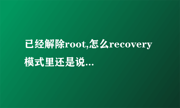 已经解除root,怎么recovery模式里还是说有root