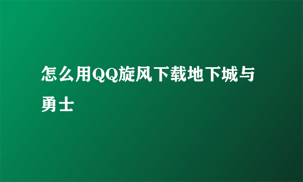 怎么用QQ旋风下载地下城与勇士