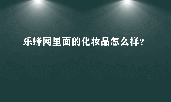 乐蜂网里面的化妆品怎么样？