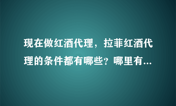 现在做红酒代理，拉菲红酒代理的条件都有哪些？哪里有拉菲红酒的代理商？