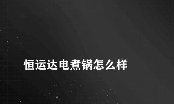 
恒运达电煮锅怎么样
