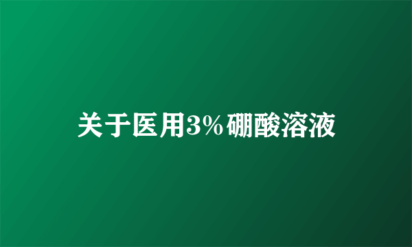 关于医用3%硼酸溶液