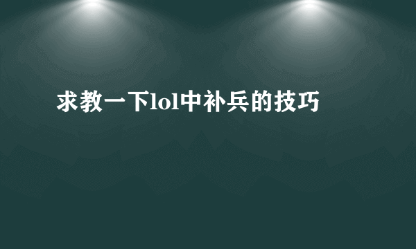 求教一下lol中补兵的技巧