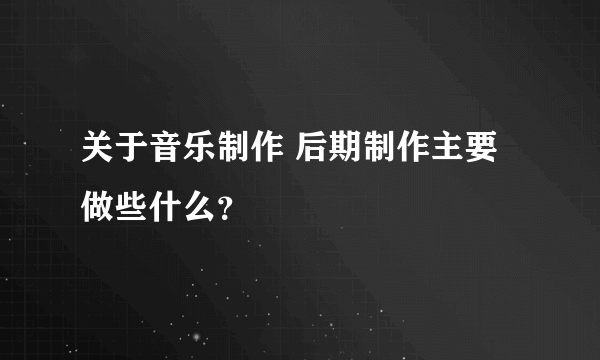 关于音乐制作 后期制作主要做些什么？