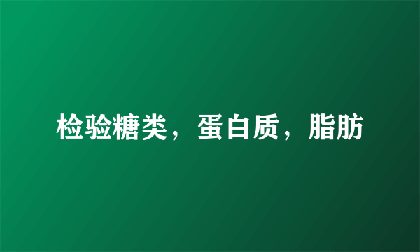 检验糖类，蛋白质，脂肪