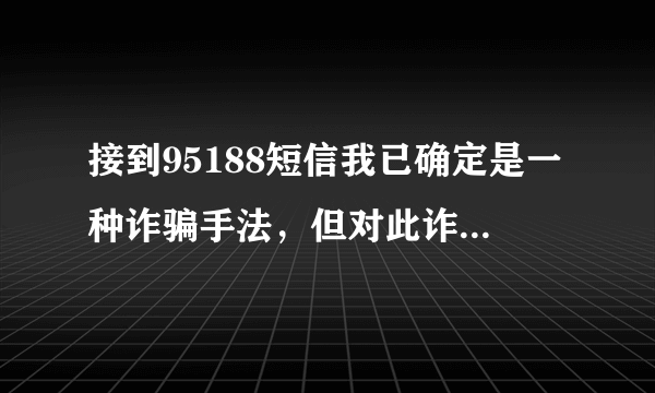 接到95188短信我已确定是一种诈骗手法，但对此诈骗手段并不了解，提醒各位并求解！
