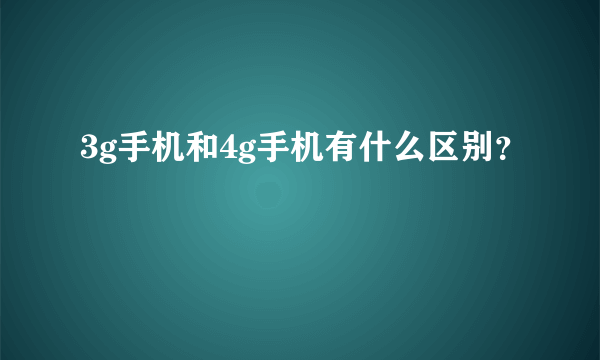 3g手机和4g手机有什么区别？