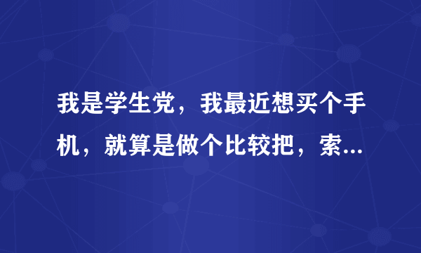 我是学生党，我最近想买个手机，就算是做个比较把，索爱X10i和索爱X10 mini pro（索爱U20i)那个好一点？