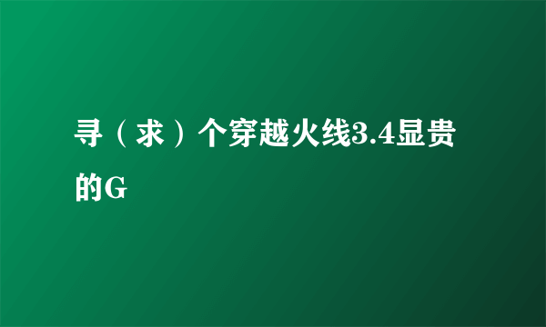 寻（求）个穿越火线3.4显贵的G
