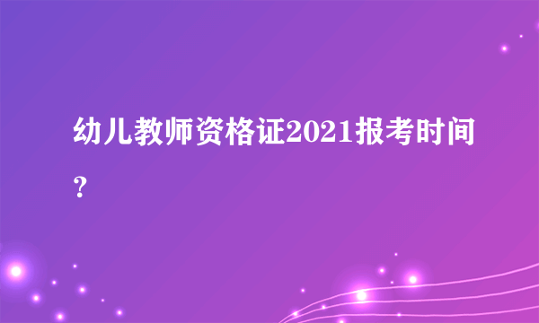 幼儿教师资格证2021报考时间？