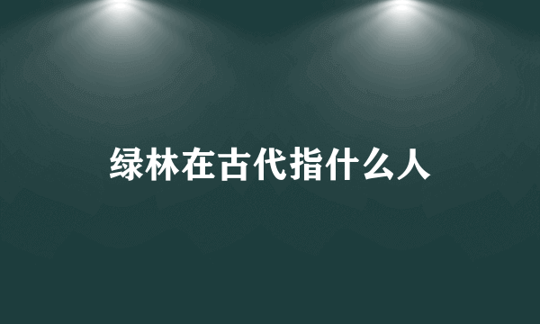绿林在古代指什么人