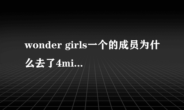 wonder girls一个的成员为什么去了4minute??WG解散了吗??