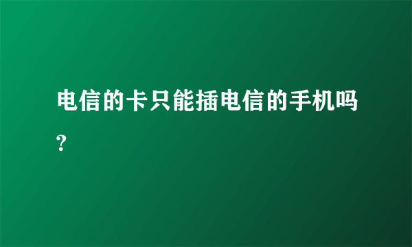 电信的卡只能插电信的手机吗？
