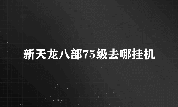 新天龙八部75级去哪挂机