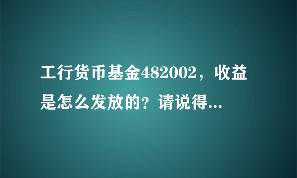 工行货币基金482002，收益是怎么发放的？请说得通俗些，谢谢！