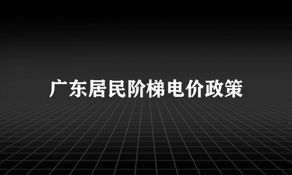 广东居民阶梯电价政策