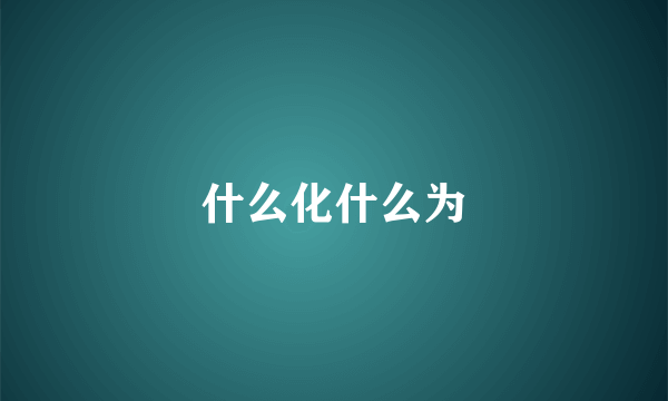 什么化什么为