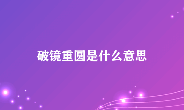 破镜重圆是什么意思