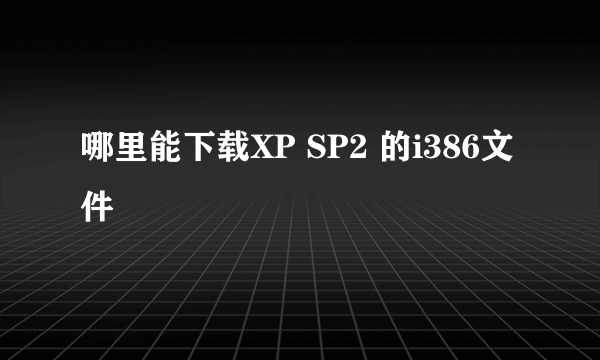哪里能下载XP SP2 的i386文件