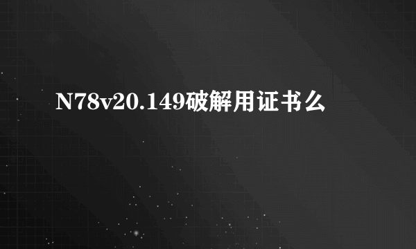 N78v20.149破解用证书么