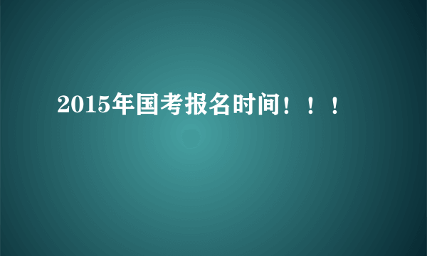 2015年国考报名时间！！！