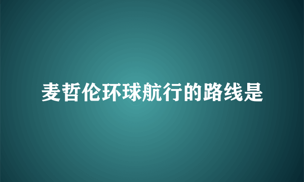 麦哲伦环球航行的路线是