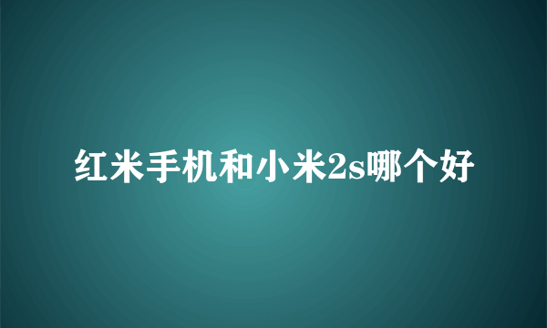 红米手机和小米2s哪个好