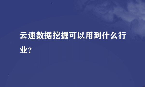 云速数据挖掘可以用到什么行业？