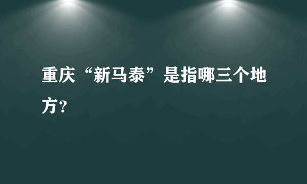 重庆“新马泰”是指哪三个地方？