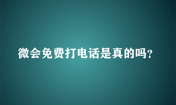 微会免费打电话是真的吗？